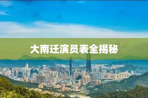 大南迁演员表全揭秘