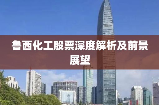 鲁西化工股票深度解析及前景展望