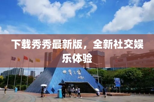 下载秀秀最新版，全新社交娱乐体验
