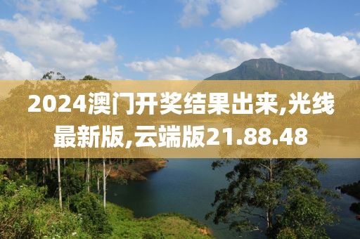 2024澳门开奖结果出来,光线最新版,云端版21.88.48