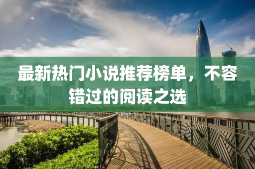 最新热门小说推荐榜单，不容错过的阅读之选
