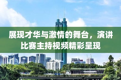 展现才华与激情的舞台，演讲比赛主持视频精彩呈现
