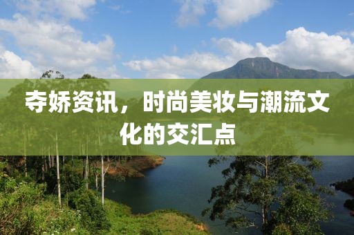 夺娇资讯，时尚美妆与潮流文化的交汇点