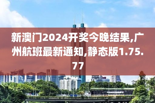 新澳门2024开奖今晚结果,广州航班最新通知,静态版1.75.77