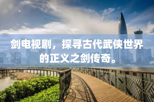 剑电视剧，探寻古代武侠世界的正义之剑传奇。