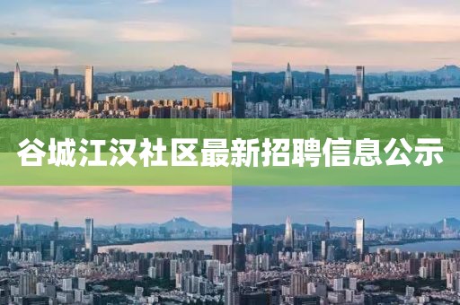 谷城江汉社区最新招聘信息公示
