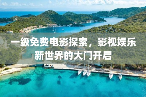 一级免费电影探索，影视娱乐新世界的大门开启
