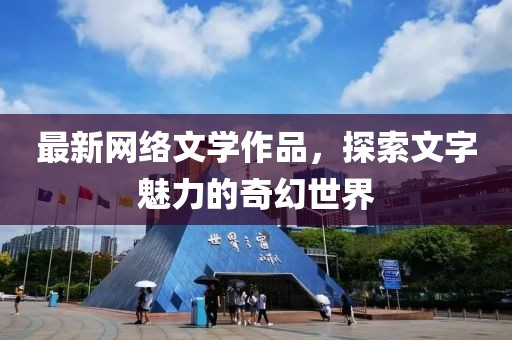 最新网络文学作品，探索文字魅力的奇幻世界