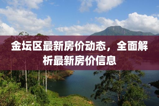 金坛区最新房价动态，全面解析最新房价信息