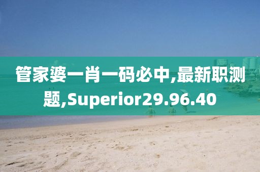 管家婆一肖一码必中,最新职测题,Superior29.96.40
