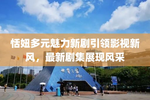 恬妞多元魅力新剧引领影视新风，最新剧集展现风采