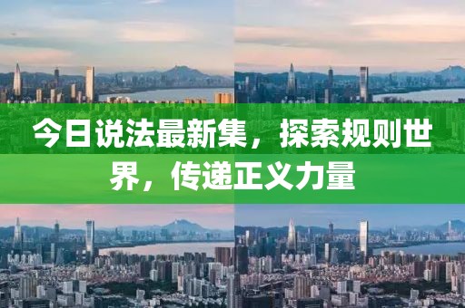 今日说法最新集，探索规则世界，传递正义力量