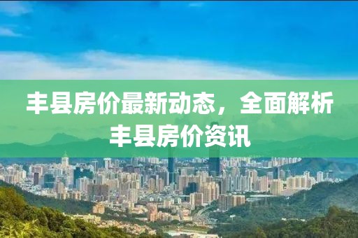 丰县房价最新动态，全面解析丰县房价资讯