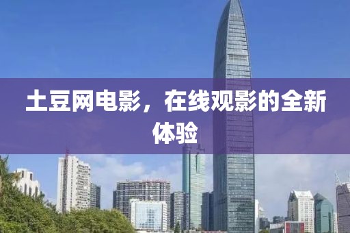 土豆网电影，在线观影的全新体验
