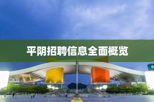 平阴招聘信息全面概览