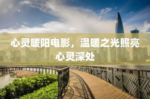 心灵暖阳电影，温暖之光照亮心灵深处
