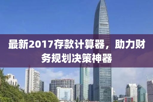 最新2017存款计算器，助力财务规划决策神器