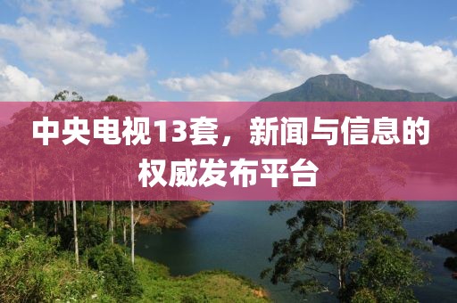 中央电视13套，新闻与信息的权威发布平台