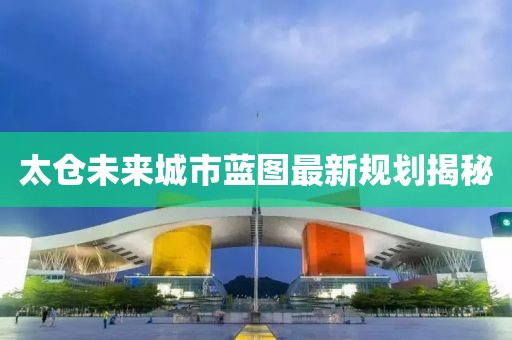 太仓未来城市蓝图最新规划揭秘