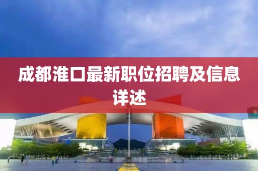 成都淮口最新职位招聘及信息详述