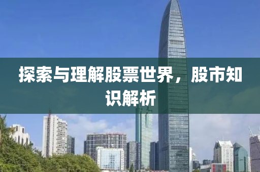 探索与理解股票世界，股市知识解析