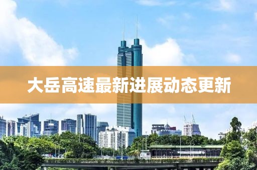 大岳高速最新进展动态更新