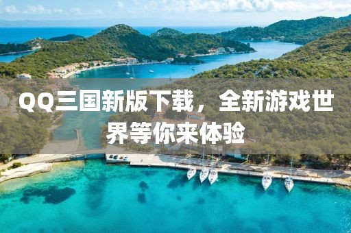 QQ三国新版下载，全新游戏世界等你来体验
