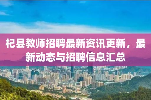 杞县教师招聘最新资讯更新，最新动态与招聘信息汇总