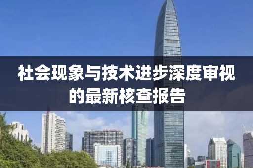 社会现象与技术进步深度审视的最新核查报告