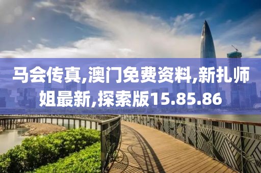 马会传真,澳门免费资料,新扎师姐最新,探索版15.85.86
