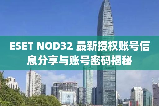 ESET NOD32 最新授权账号信息分享与账号密码揭秘
