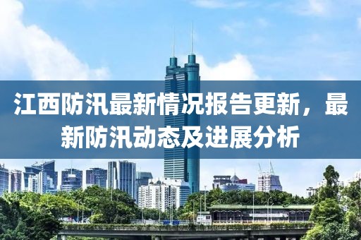 江西防汛最新情况报告更新，最新防汛动态及进展分析