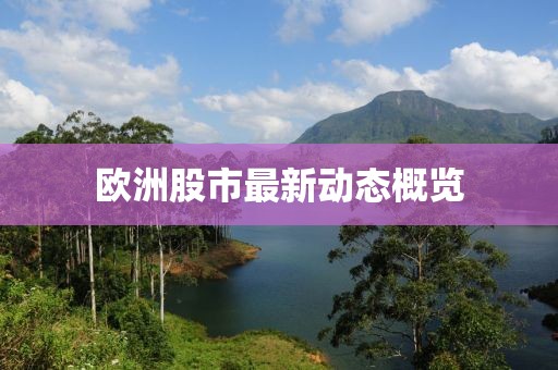 欧洲股市最新动态概览