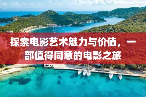 探索电影艺术魅力与价值，一部值得同意的电影之旅