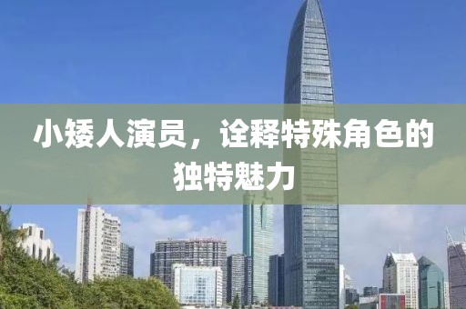 小矮人演员，诠释特殊角色的独特魅力