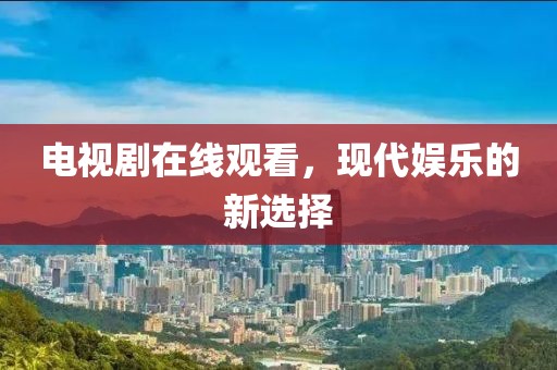电视剧在线观看，现代娱乐的新选择