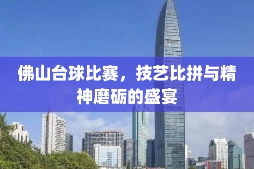 佛山台球比赛，技艺比拼与精神磨砺的盛宴
