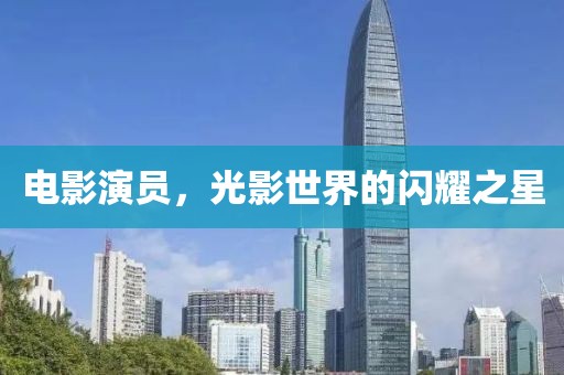 电影演员，光影世界的闪耀之星