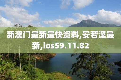 新澳门最新最快资料,安若溪最新,ios59.11.82