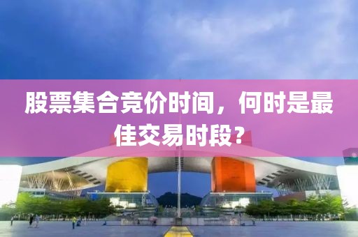 股票集合竞价时间，何时是最佳交易时段？