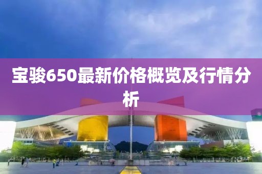 宝骏650最新价格概览及行情分析