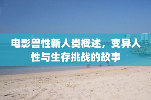 电影兽性新人类概述，变异人性与生存挑战的故事