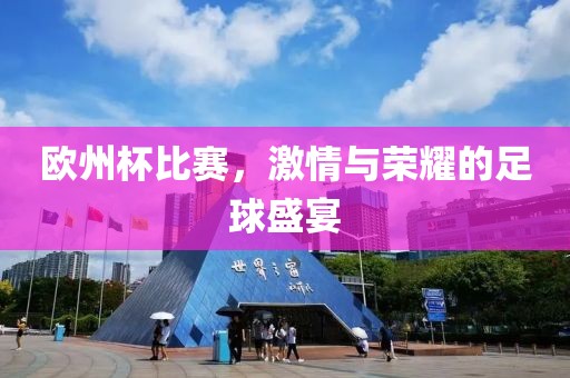 欧州杯比赛，激情与荣耀的足球盛宴