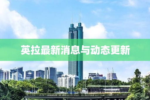英拉最新消息与动态更新