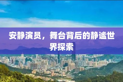 安静演员，舞台背后的静谧世界探索