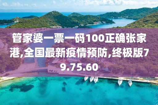 管家婆一票一码100正确张家港,全国最新疫情预防,终极版79.75.60