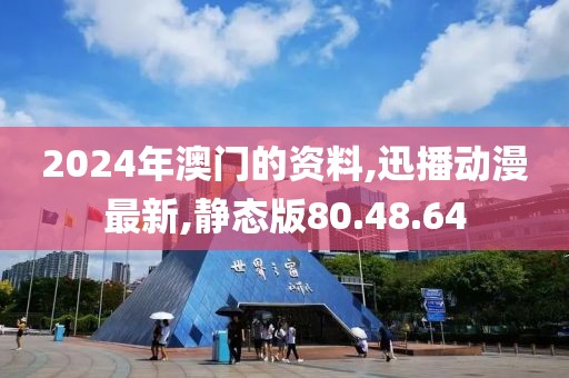 2024年澳门的资料,迅播动漫最新,静态版80.48.64