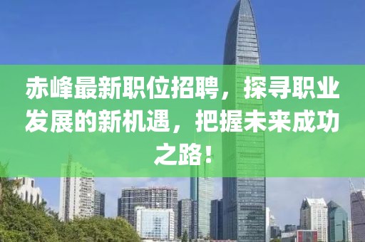 赤峰最新职位招聘，探寻职业发展的新机遇，把握未来成功之路！