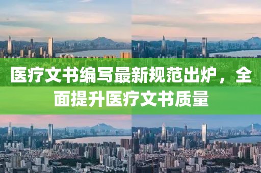 医疗文书编写最新规范出炉，全面提升医疗文书质量