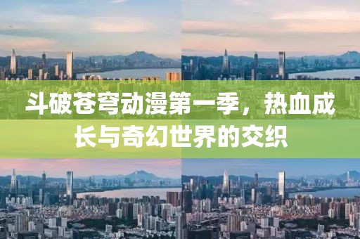 斗破苍穹动漫第一季，热血成长与奇幻世界的交织